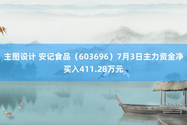 主图设计 安记食品（603696）7月3日主力资金净买入411.28万元