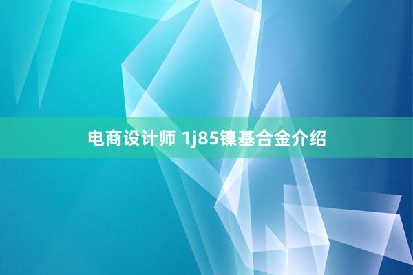 电商设计师 1j85镍基合金介绍