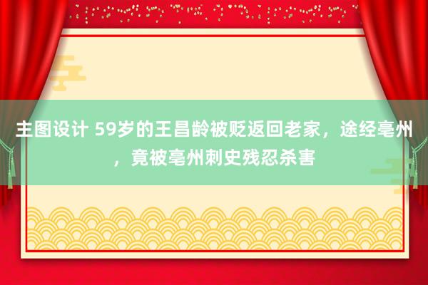 主图设计 59岁的王昌龄被贬返回老家，途经亳州，竟被亳州刺史残忍杀害