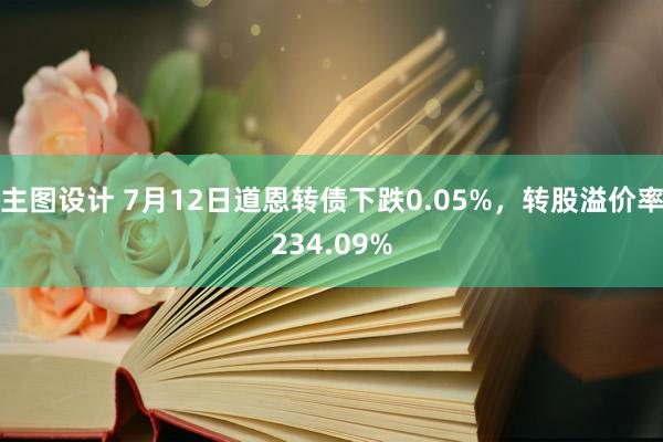 主图设计 7月12日道恩转债下跌0.05%，转股溢价率234.09%