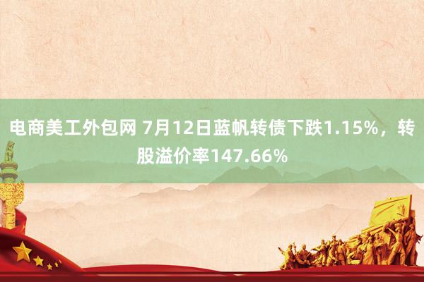 电商美工外包网 7月12日蓝帆转债下跌1.15%，转股溢价率147.66%