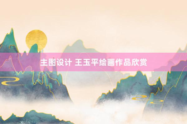 主图设计 王玉平绘画作品欣赏