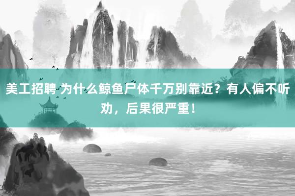 美工招聘 为什么鲸鱼尸体千万别靠近？有人偏不听劝，后果很严重！